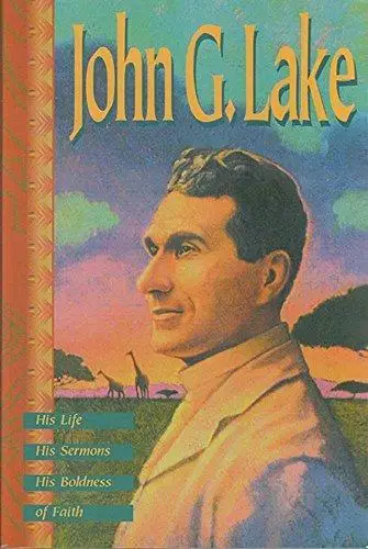 JOHN G. LAKE: HIS LIFE, HIS SERMONS